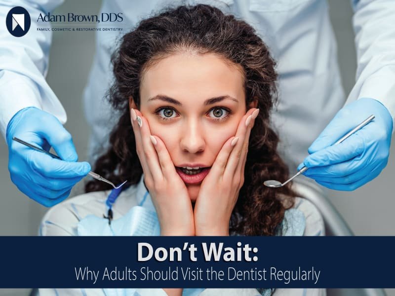 Don’t Wait: Why Adults Should Visit the Dentist Regularly