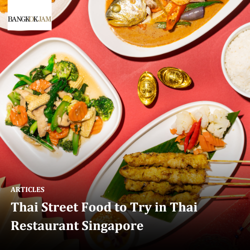 Thai Street Food to Try in Thai Restaurant Singapore
