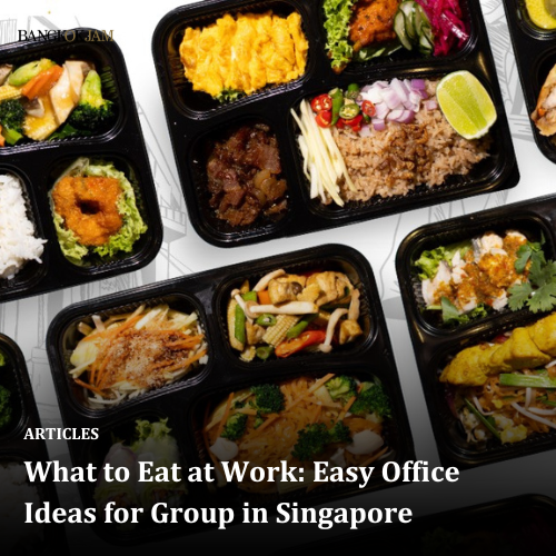 What to Eat at Work: Easy Office Ideas for Group in Singapore
