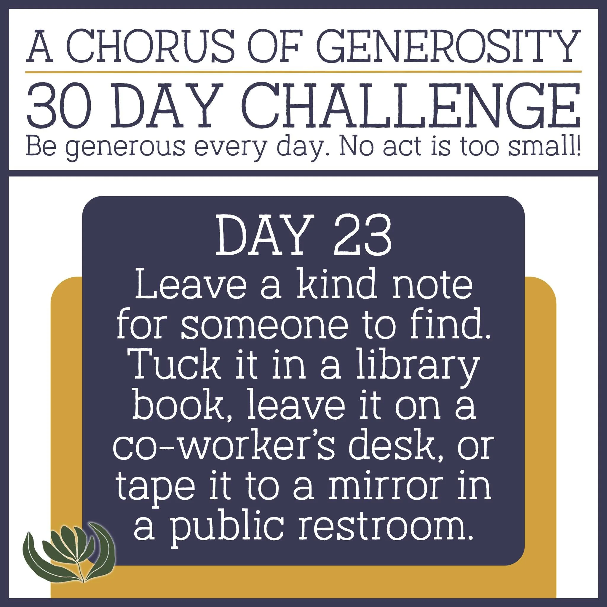 DAY 23: Leave a kind note for someone to find. Tuck it in a library book, leave it on a co-worker's desk, or tape it to a mirror in a public restroom.
🎵🎵🎵
#AChorusOfGenerosity #30DayChallenge #Stewardship2025