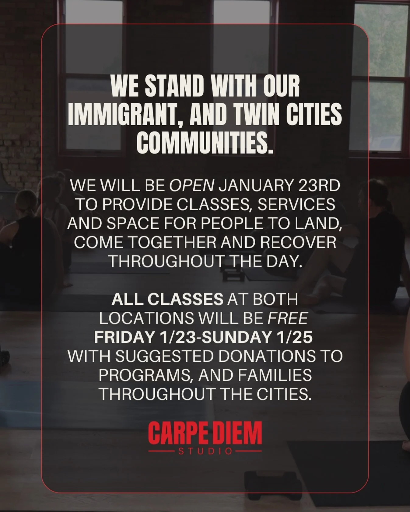 In support of the general strike occurring on January 23rd, and our immigrant and Twin Cities communities, we have chosen to remain open to provide classes, services and space for people to land throughout the day to receive, recover and come togethe