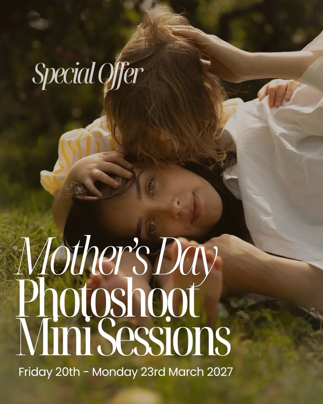 Limited time only!

MOTHER&rsquo;S DAY MINI SESSIONS FRIDAY 20th - MONDAY 23rd MARCH 2027

These sessions are available for a limited time only, so be sure to get in touch soon to secure your ideal spot!

The perfect touch for Mother&rsquo;s Day.
 
D