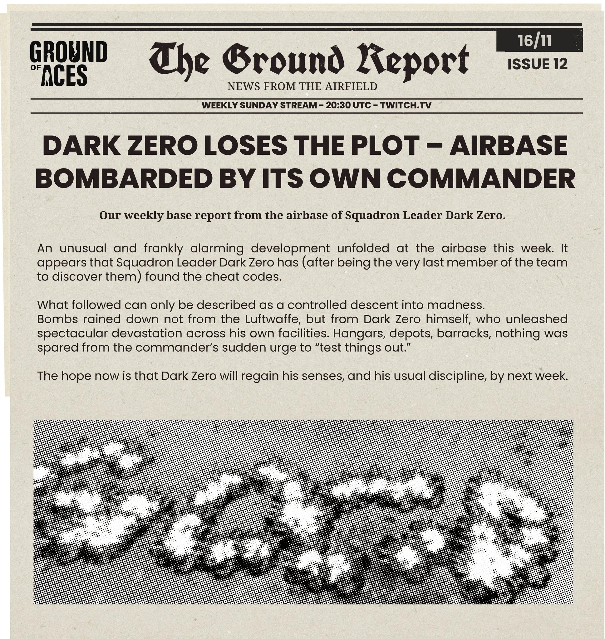 📰 The base report from last Sunday's livestream: Dark Zero discovered a new bombing cheat and went mad 💣💥 Ever wanted to write Goodbye with bombs? You can do that now in GROUND OF ACES. ("bomber mode")

Catch up and follow us on Twitch t