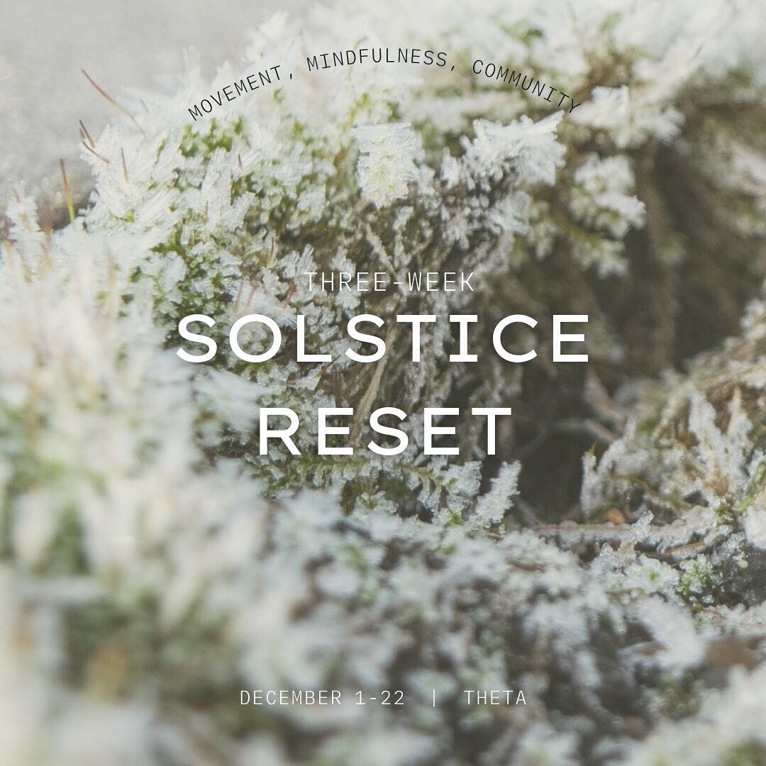 ~ SOLSTICE RESET ~
⠀⠀⠀⠀⠀⠀⠀⠀⠀
Introducing SOLSTICE RESET: a 3-week journey of movement, mindfulness, + community.
⠀⠀⠀⠀⠀⠀⠀⠀⠀
Beginning Dec 1, commit to 3 movement classes per week, join Thursday AM check-ins, shares, + meditations, work through journal