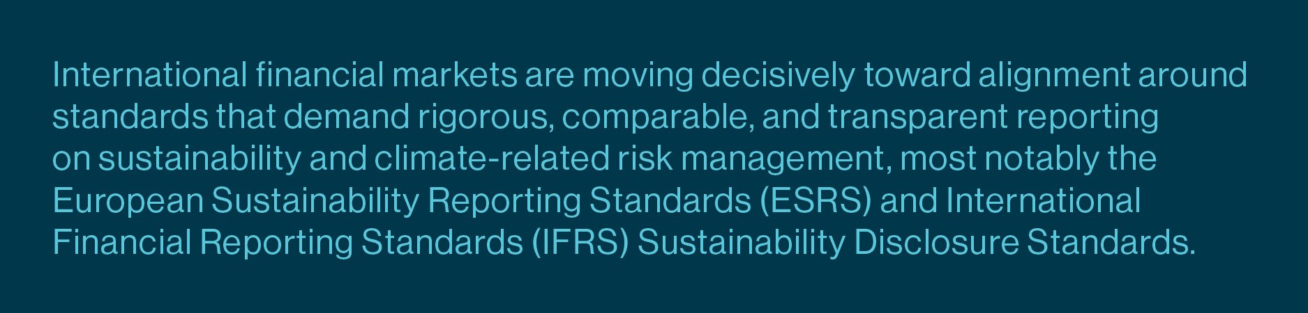 Financial markets are aligning around stricter sustainability and climate risk reporting standards, including ESRS and IFRS Sustainability Disclosure Standards.