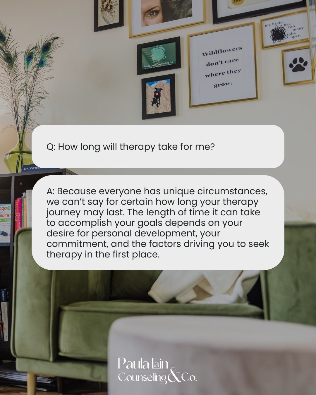 Your therapy experience is uniquely yours&mdash;shaped by what you&rsquo;re working toward, how ready you are to dig deep, and the personal reasons that led you here. There&rsquo;s no set timeline, just a steady commitment to growth at your own pace.