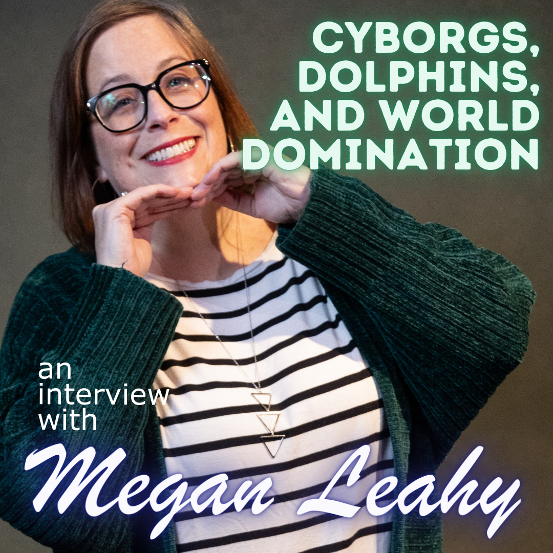 Cyborgs, Dolphins, and World Domination: An Interview with Megan Leahy