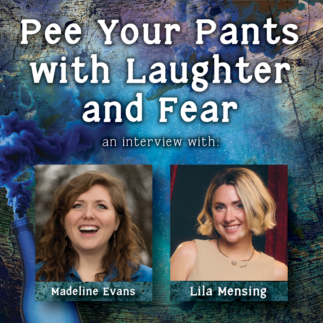 Pee Your Pants with Laughter and Fear: an interview with Madeline Evans and Lila Mensing