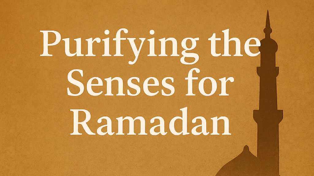 Purifying the Senses for Ramadan (2 of 5)