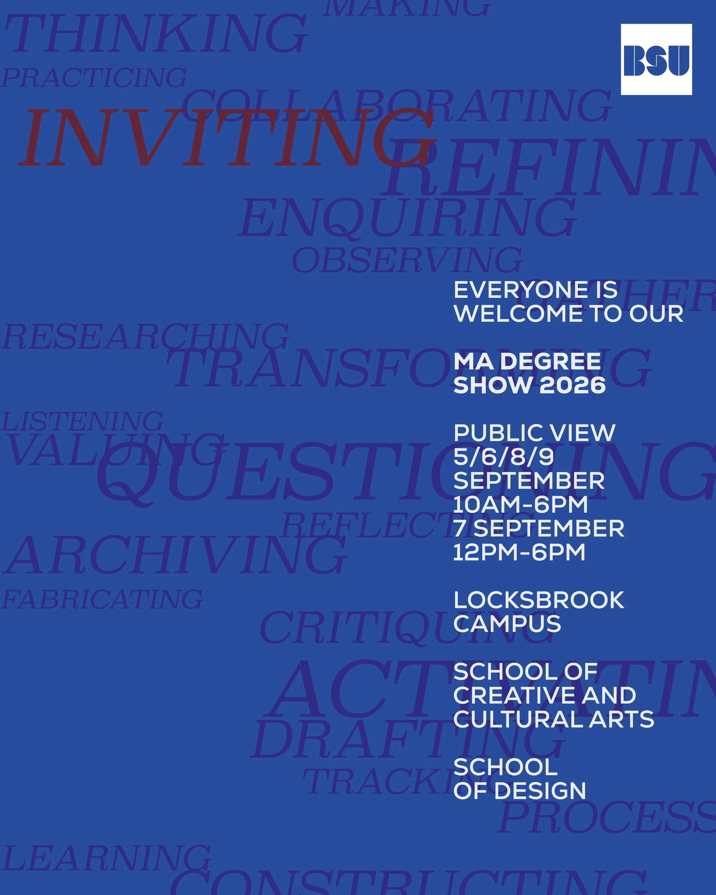 Would love you all to visit!

The MA Degree Show 2026

Come and celebrate the extraordinary achievements of BSU&rsquo;s #ClassOf2026!

Immerse yourself in the work, thinking and making of this year's cohort of emergingartists and designers of the 