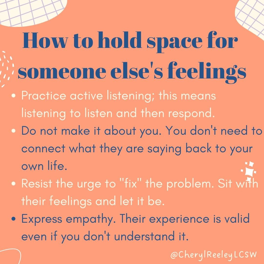 Therapists love to use the phrase &quot;holding space.&quot; What does that even mean? Holding space for someone else's feelings means being present with someone without judgement. It means listening without expecting anything in return. It is solely