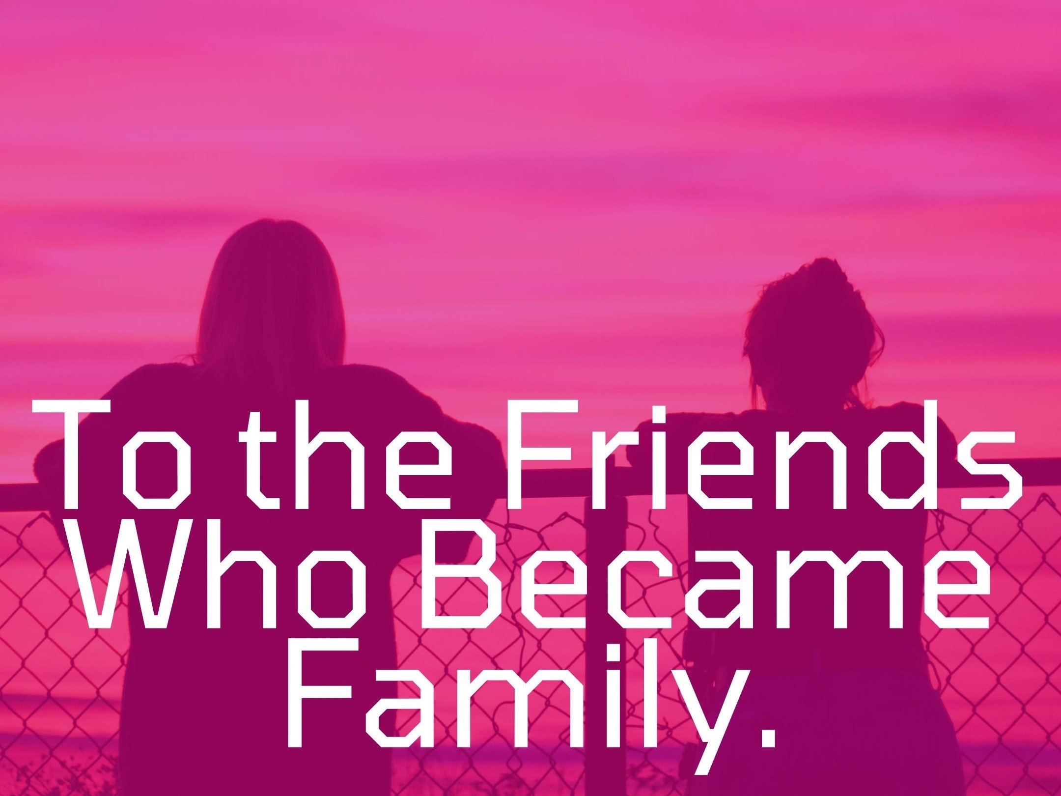 To the Friends Who Became Family