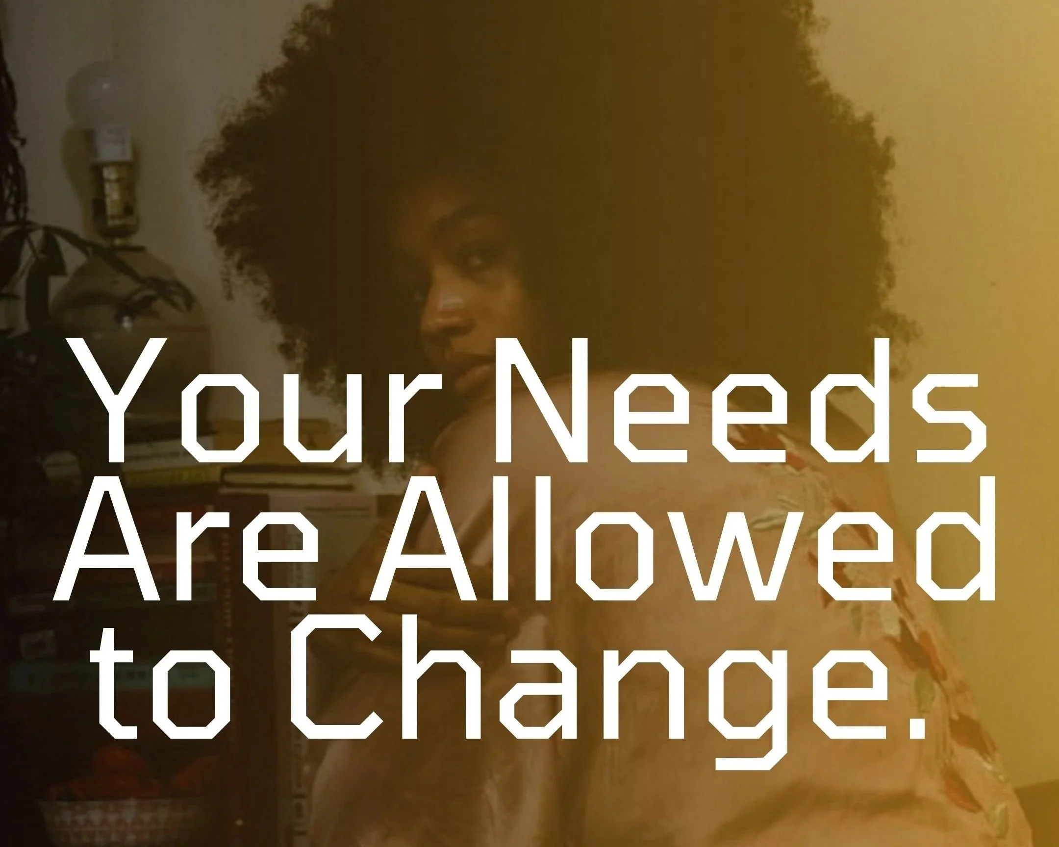 Your Needs Are Allowed to Change