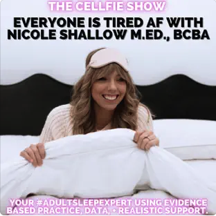 Image of blonde girl with rose gold eye mask in a bed with white duvet smiling. Text: The Cellfie Show - Everyone is Tired AF with Nicole shallow M.Ed., BCBA - Your #Adult sleep Expert using evidence based practice, data and realistic support.