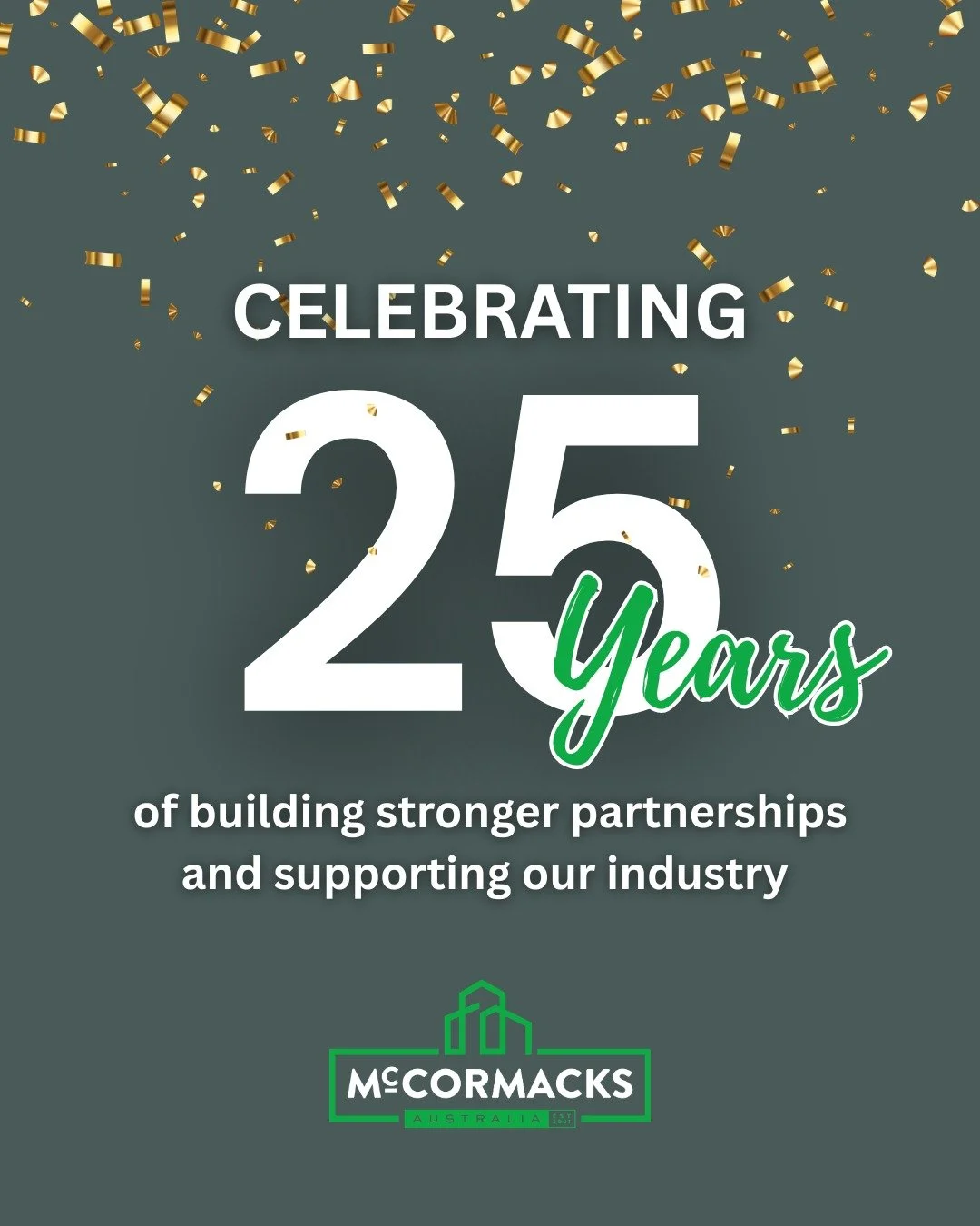 25 years of McCormack&rsquo;s 🎉

A huge thank you to our customers, suppliers, partners and team who have been part of the journey so far.

From where we started to where we are today, we&rsquo;re proud to still be focused on quality products, stron