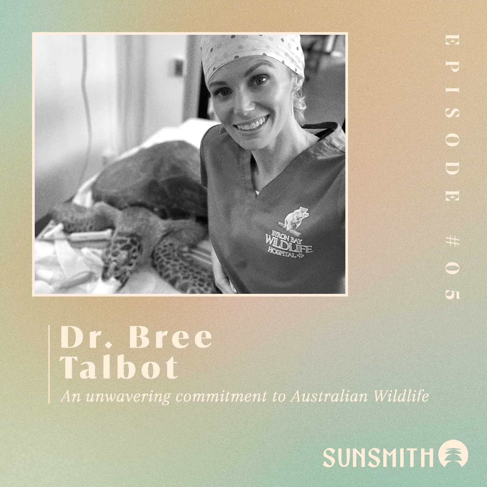 Ep. 05 Dr. Bree Talbot -Foundation Vet at the Byron Bay Widlife Hospital  with a passion for animals — SUNSMITH Sustainable Outdoor Living