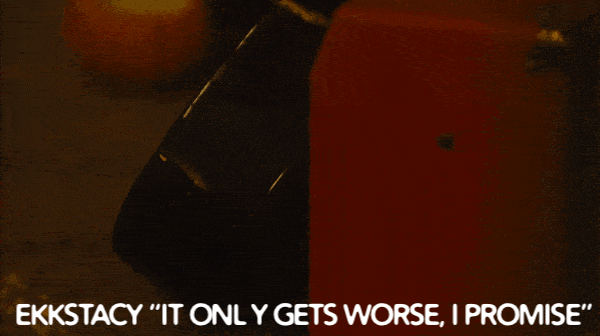 Ekkstacy "it only gets worse, i promise"