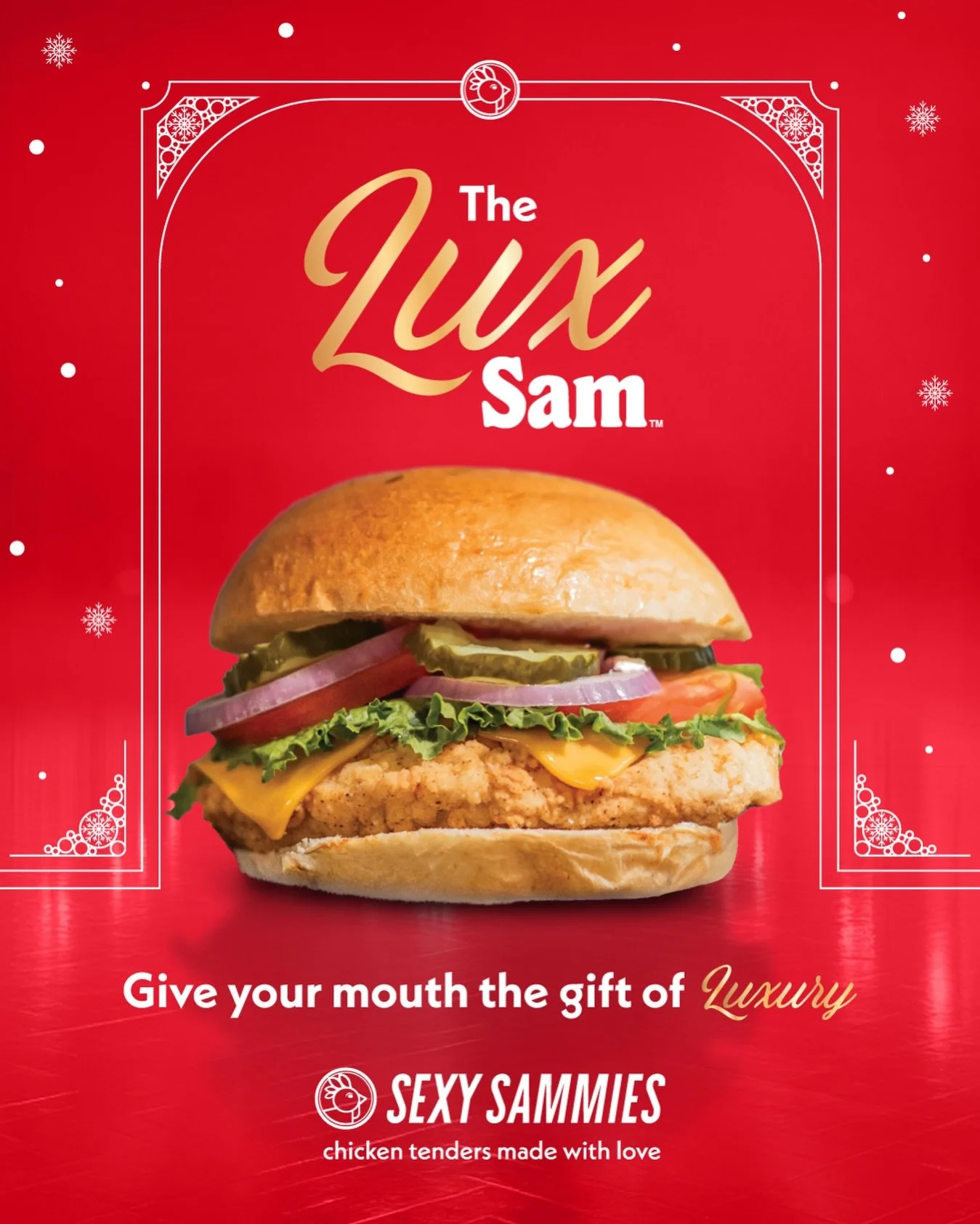 You&rsquo;ve been so good this year. Or maybe you haven&rsquo;t.
Either way, your mouth deserves to be pampered.

Take a bite of heaven with Lux Sam: two all natural
hand-breaded chicken tenders with American cheese,
lettuce, tomato, onion, pickles a