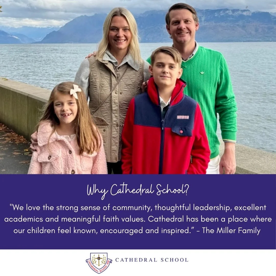Why Cathedral School? 

&ldquo;We love the strong sense of community, thoughtful leadership, excellent academics and meaningful faith values.  Cathedral has been a place where our children feel known, encouraged and inspired.&rdquo; - The Miller Fami
