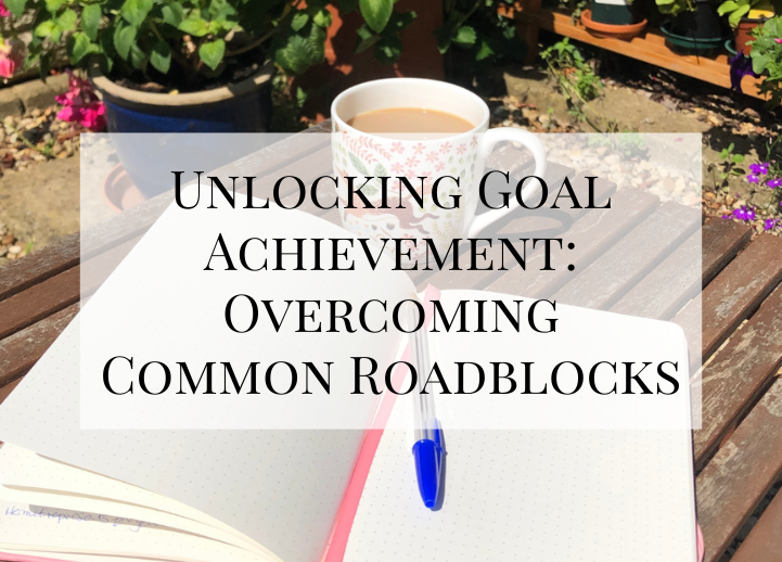Unlocking Goal Achievement: Overcoming Common Roadblocks