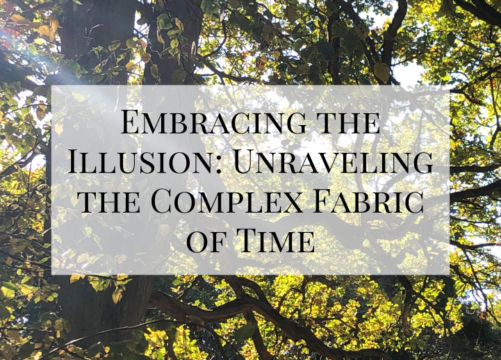 Embracing the Illusion: Unraveling the Complex Fabric of Time