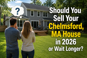 Should You Sell Your Chelmsford, MA House in 2026 or Wait Longer?