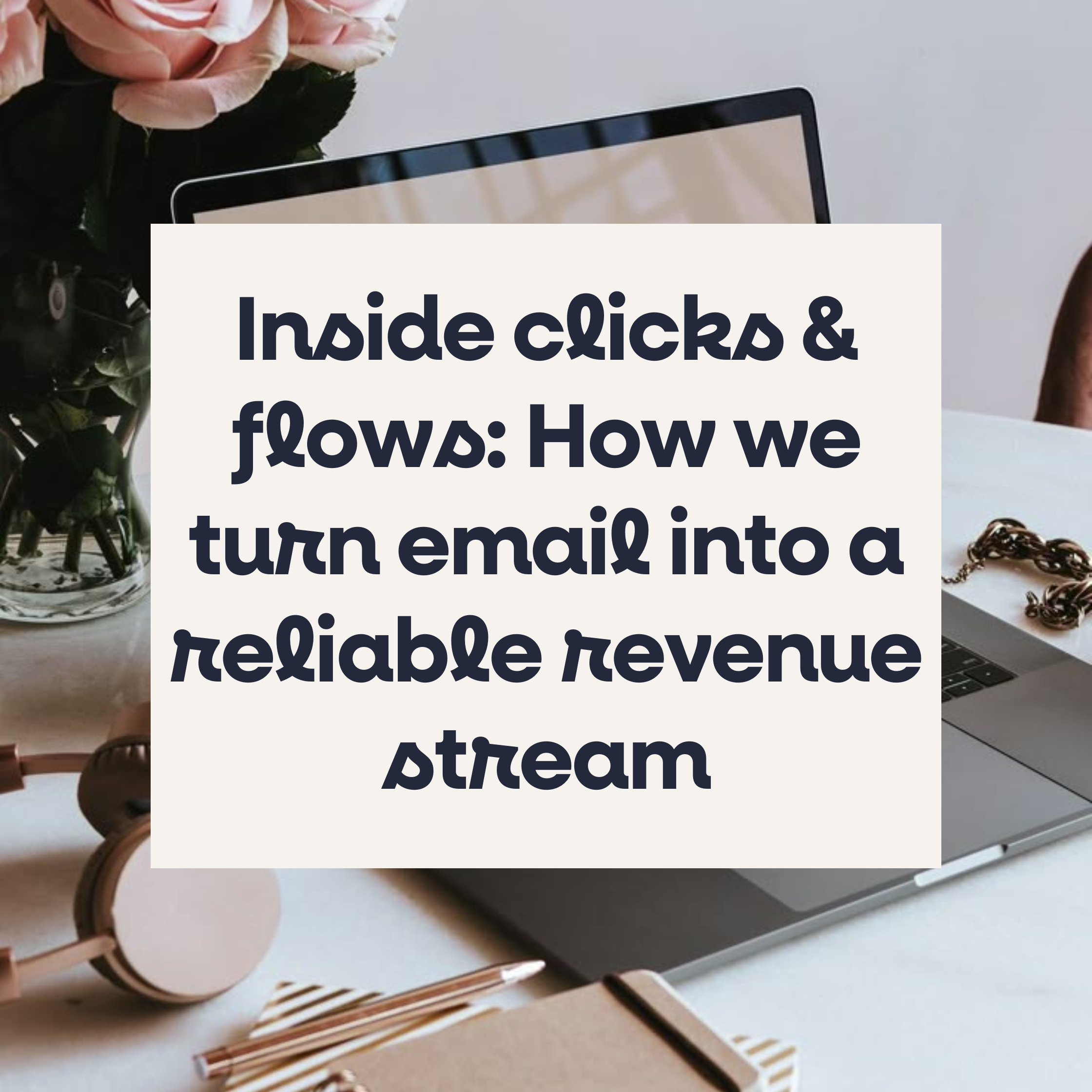 Inside Clicks &amp; Flows: How we turn email into a reliable revenue stream