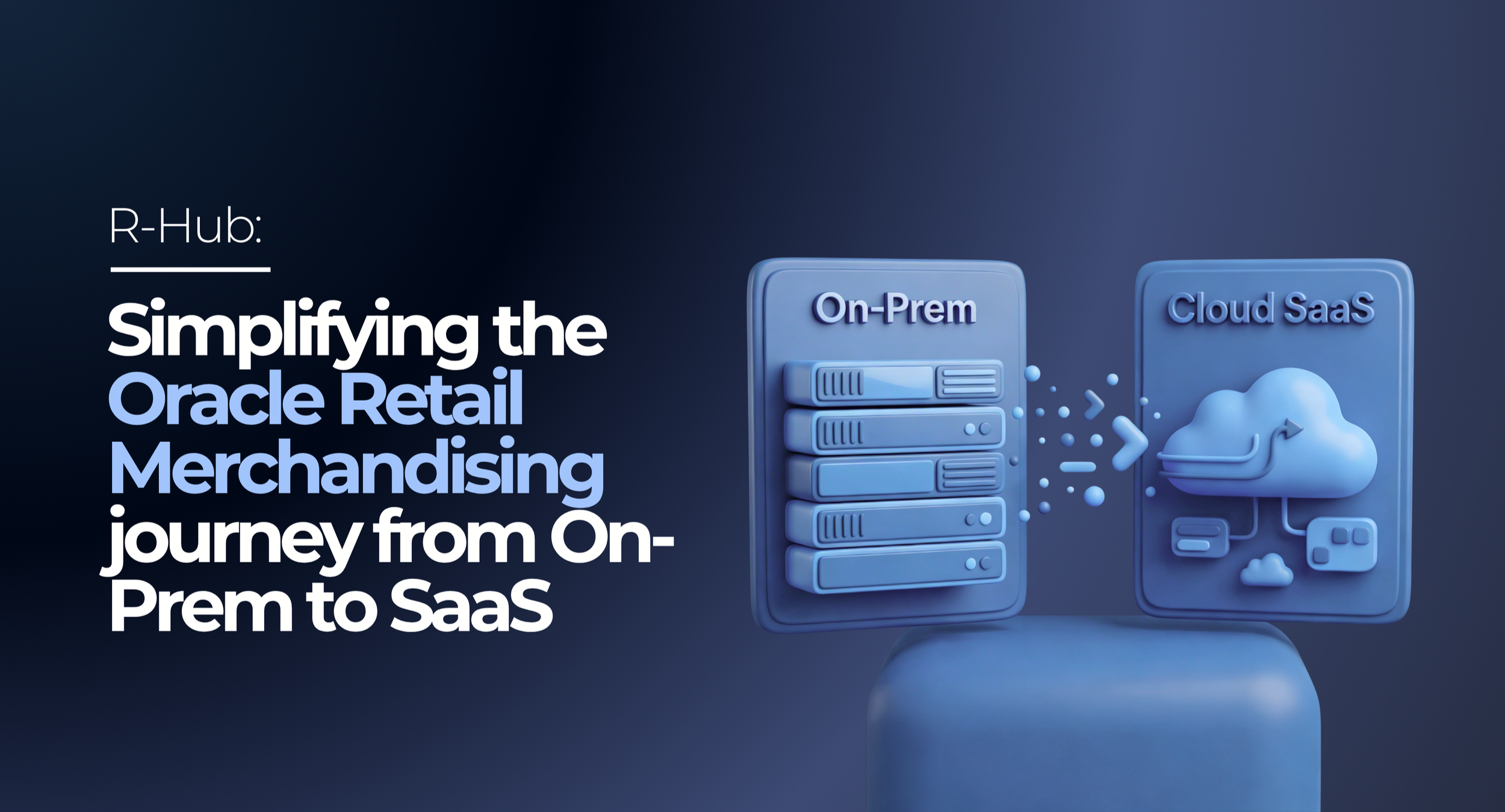 R-Hub: Simplifying the Oracle Retail Merchandising journey from On-Prem to SaaS