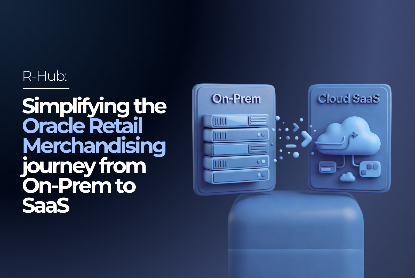 R-Hub: Simplifying the Oracle Retail Merchandising journey from On-Prem to SaaS
