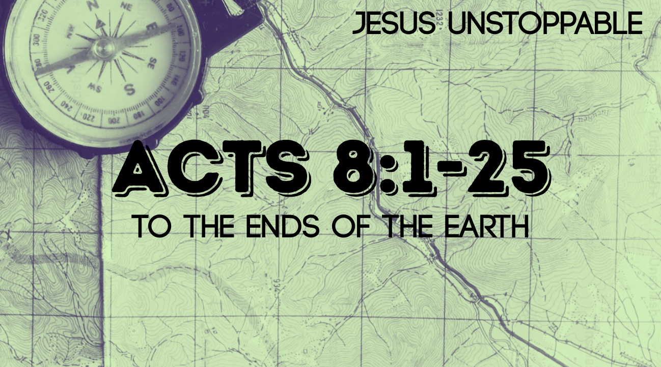 To the Ends of the Earth | Jesus Unstoppable | Acts 8:1-25