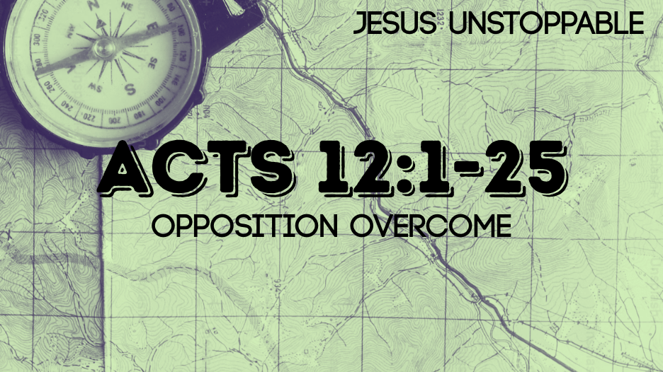 Opposition Overcome | Jesus Unstoppable | Acts 12:1-25