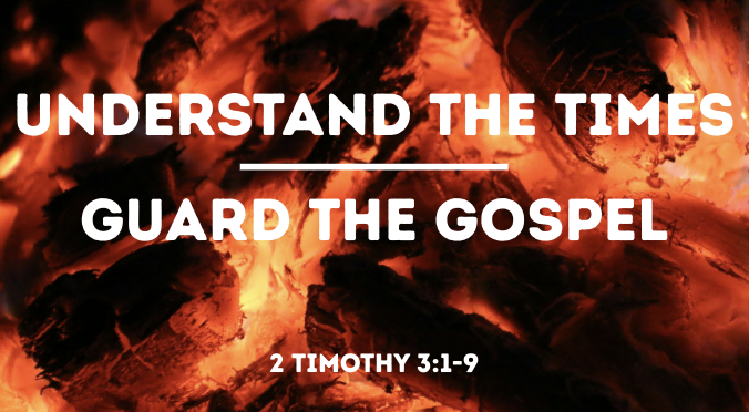 Guard the Gospel | Understand the Times | 2 Timothy 3:1-9