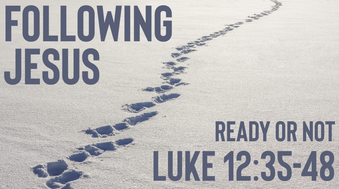 Ready Or Not | Following Jesus | Luke 12:35-48