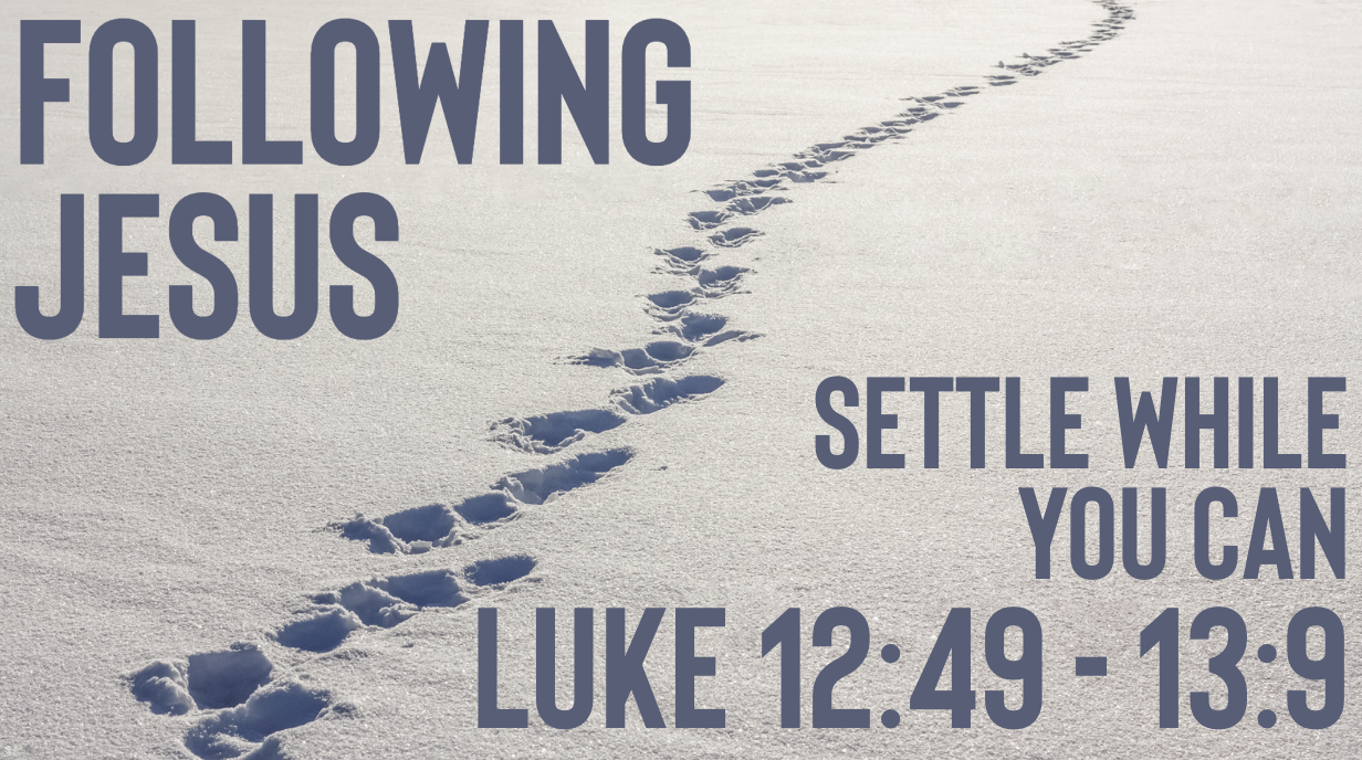 Settle While You Can | Following Jesus | Luke 12:49-13:9