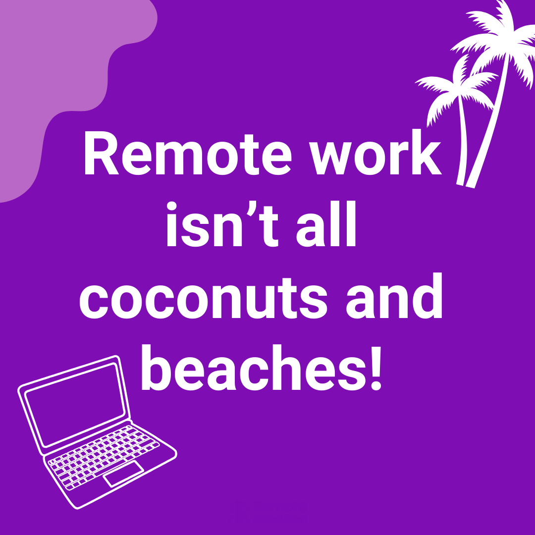 Remote work isn’t all coconuts and beaches!