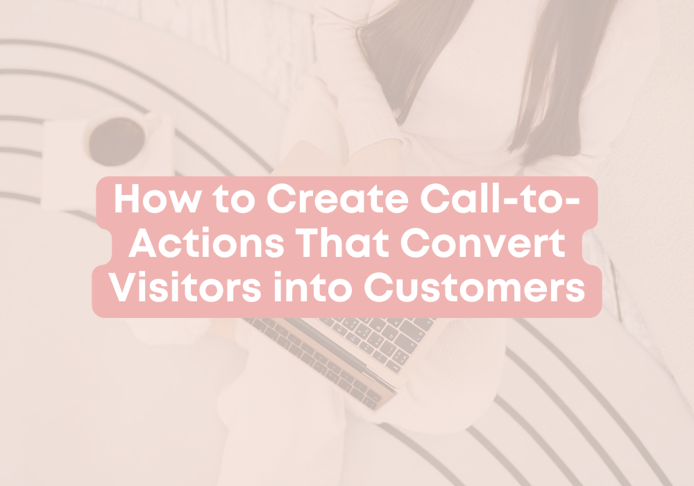 How to Create Call-to-Actions That Convert Visitors into Customers