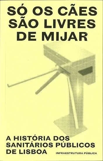 Só Os Cães São Livres De Mijar. A história dos sanitários públicos de Lisboa