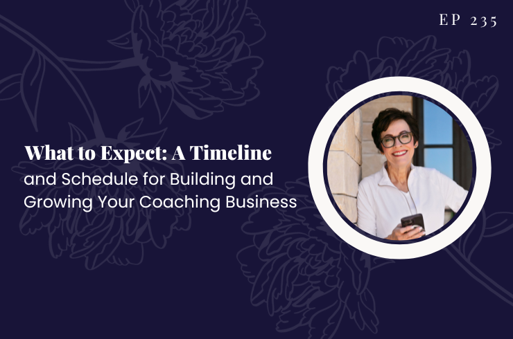 Ep 235 - What to Expect: A Timeline and Schedule for Building and Growing Your Coaching Business