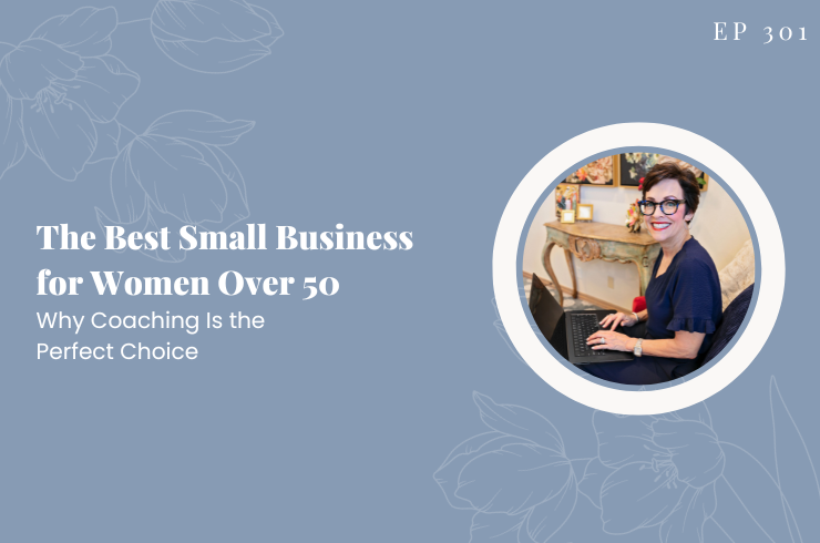 EP 301 - The Best Small Business for Women Over 50: Why Coaching Is the Perfect Choice