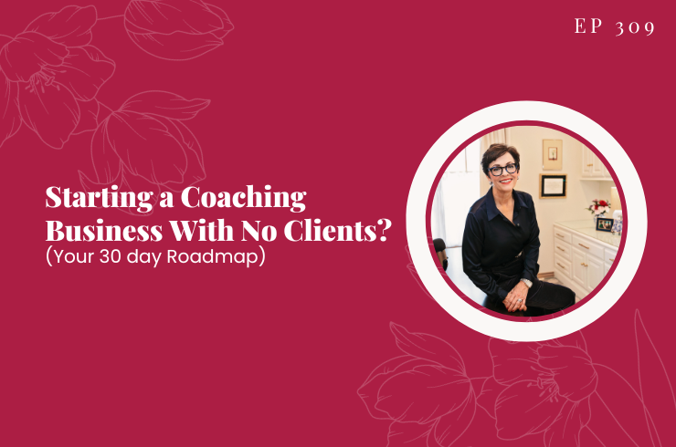 EP 309 - Starting a Coaching Business With No Clients? (Your 30 day Roadmap)