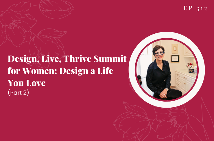 EP 312 - Design, Live, Thrive Summit for Women: Design a Life You Love (Part 2)