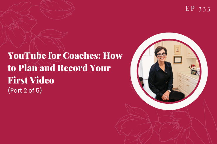 EP 333 - YouTube for Coaches: How to Plan and Record Your First Video (Part 2 of 5)