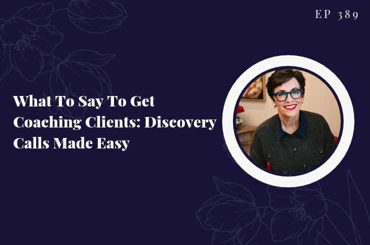 Ep 389 - What To Say To Get Coaching Clients: Discovery Calls Made Easy