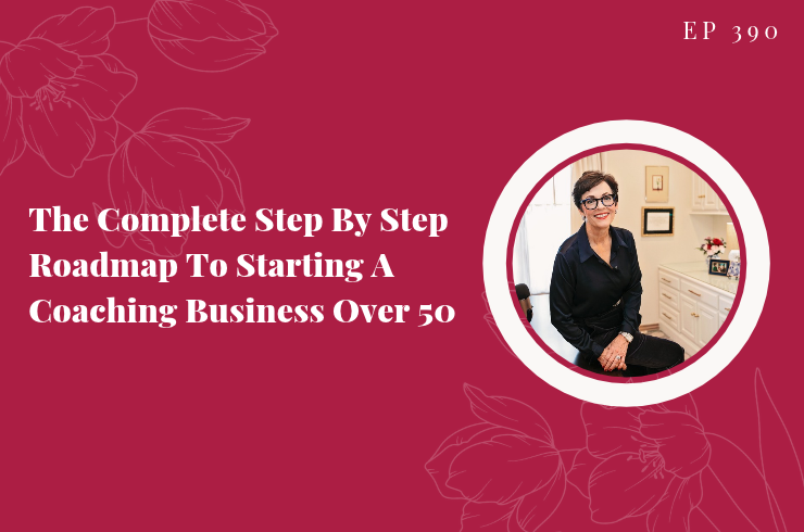 EP 390 - The Complete Step By Step Roadmap To Starting A Coaching Business Over 50