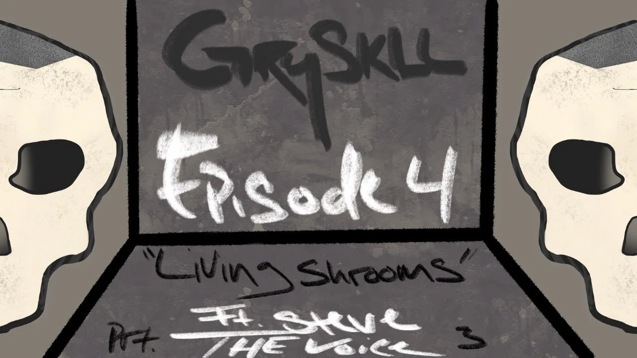 GRYSKLL Episode 4: "Living Shrooms" ft Steve the Voice Part 3 of 3