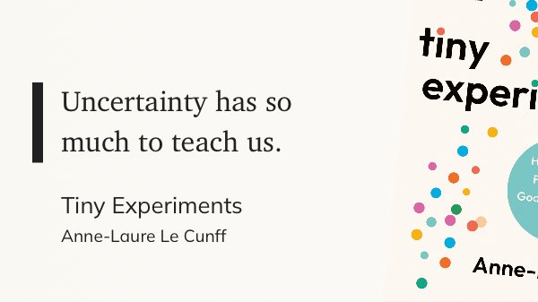 "Uncertainty has so much to teach us." Anne-Laure Le Cunff, author of the book Tiny Experiments