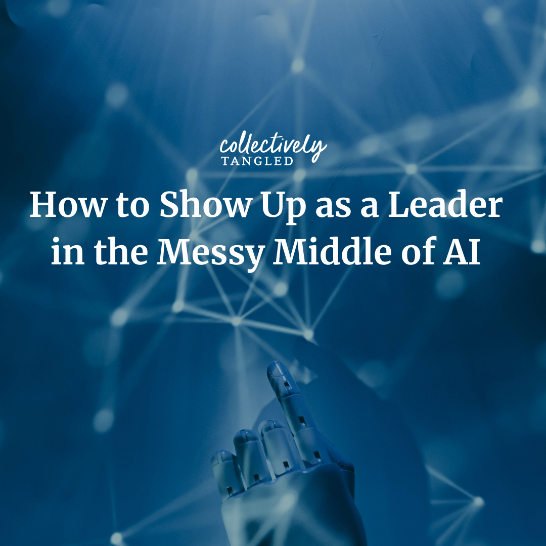 How to Show Up as a Leader in the Messy Middle of AI