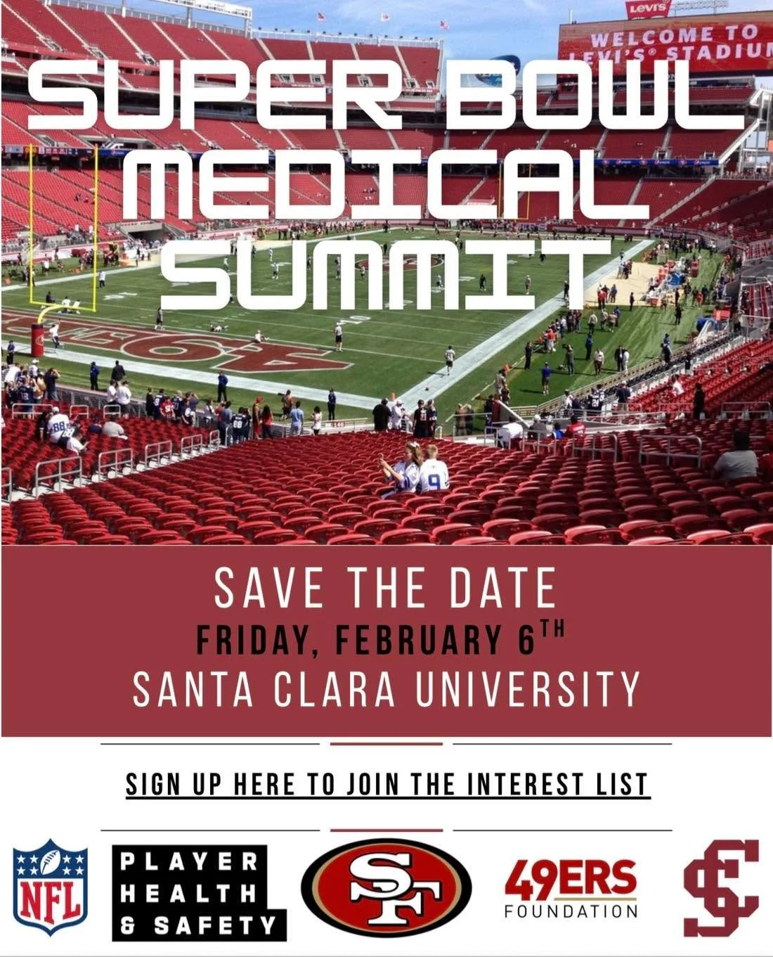SAVE THE DATE

With the Super Bowl coming to the Bay Area, Santa Clara University is excited to announce that they will host the NFL Health &amp; Safety Super Bowl Medical Summit on February 6th! 

The agenda is still being finalized and official reg