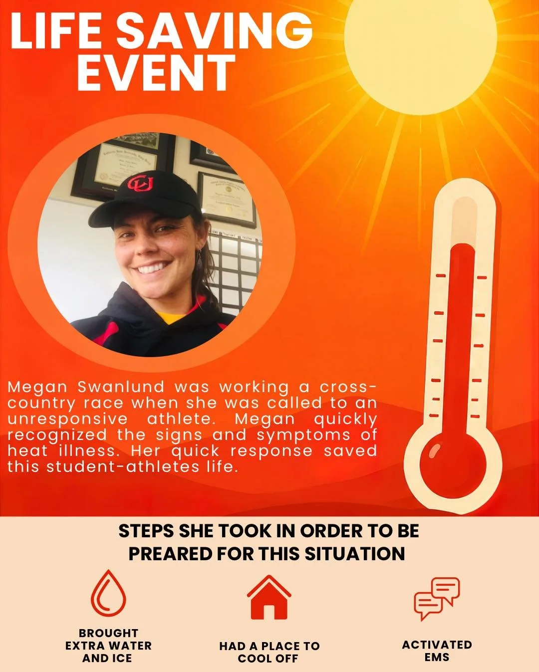 Recently, Megan Swanlund, a secondary school athletic trainer at Coast Union High School,  made a life saving difference when a student athlete suffered from heat stroke during a cross country race. Recognizing the signs of heat illness, Megan acted 