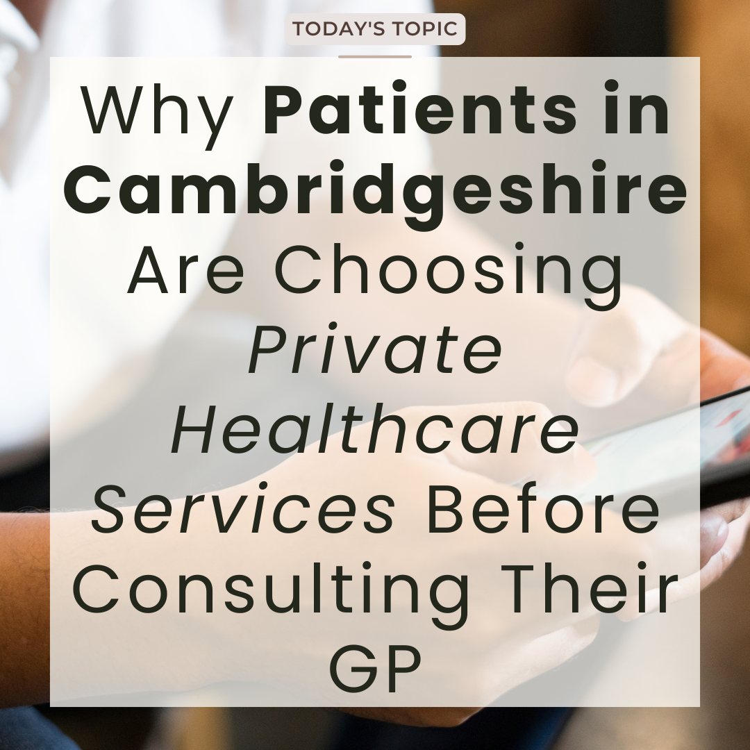 Why Patients in Cambridgeshire Are Choosing Private Healthcare Services Before Consulting Their GP
